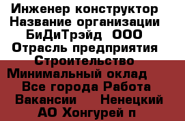 Инженер-конструктор › Название организации ­ БиДиТрэйд, ООО › Отрасль предприятия ­ Строительство › Минимальный оклад ­ 1 - Все города Работа » Вакансии   . Ненецкий АО,Хонгурей п.